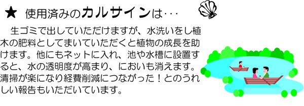 使用済のカルサインは… 生ゴミで出していただめますが、水洗いをし稙木の肥料としてまいていただくと植物の成長を助けます。
